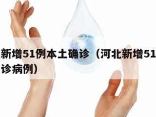 河北新增51例本土确诊（河北新增51例本土确诊病例）