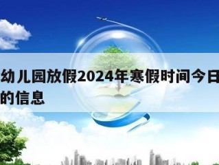 关于幼儿园放假2024年寒假时间今日热点㊙️的信息