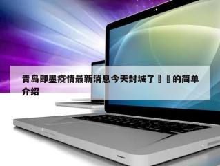 青岛即墨疫情最新消息今天封城了㊙️的简单介绍