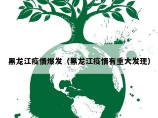 黑龙江疫情爆发（黑龙江疫情有重大发现）