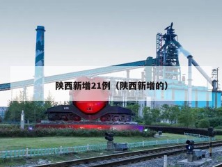 陕西新增21例（陕西新增的）