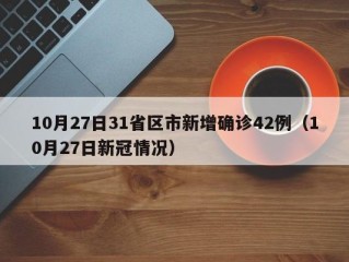 10月27日31省区市新增确诊42例（10月27日新冠情况）