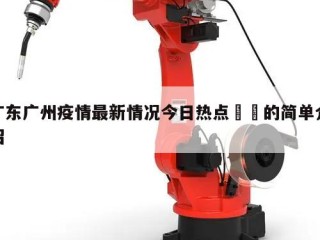 广东广州疫情最新情况今日热点㊙️的简单介绍