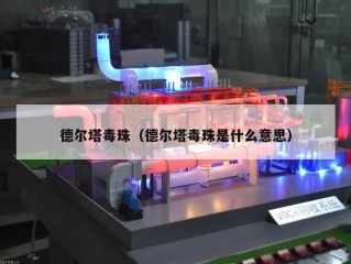 德尔塔毒珠（德尔塔毒珠是什么意思）