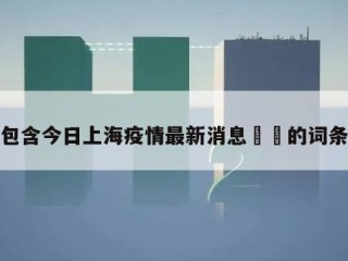 包含今日上海疫情最新消息㊙️的词条